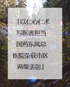 以仁心仁术 写医者担当 国药东风总医院荣获市区两级表彰